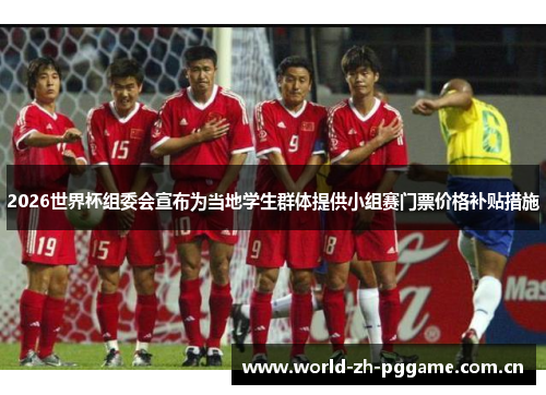 2026世界杯组委会宣布为当地学生群体提供小组赛门票价格补贴措施