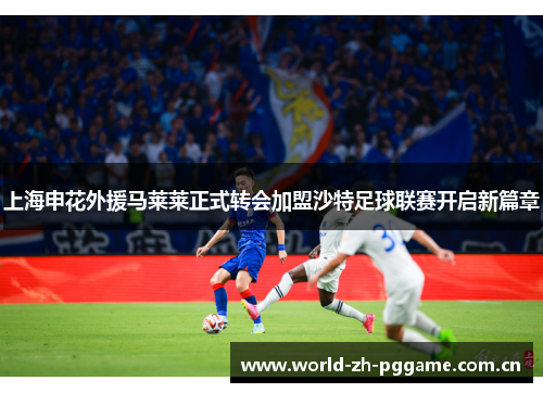上海申花外援马莱莱正式转会加盟沙特足球联赛开启新篇章