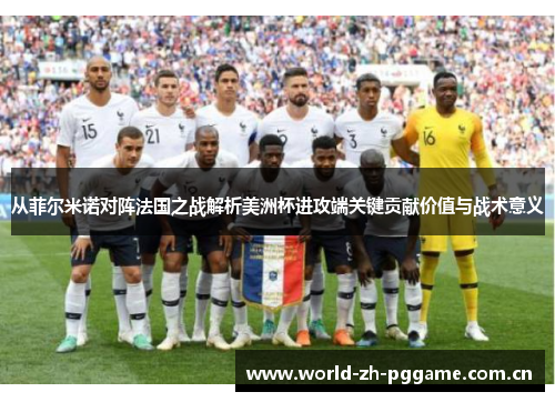 从菲尔米诺对阵法国之战解析美洲杯进攻端关键贡献价值与战术意义