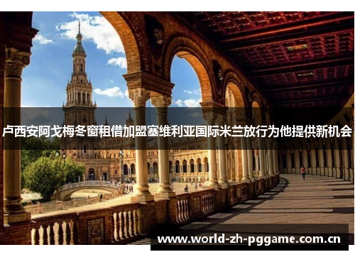 卢西安阿戈梅冬窗租借加盟塞维利亚国际米兰放行为他提供新机会 卢西安阿戈梅冬窗租借加盟塞维利亚国际米兰放行为他提供新机会