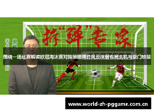 围绕一场比赛解读欧冠淘汰赛对阵策略博弈风云深层布局玄机与豪门较量