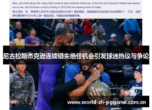 尼古拉斯杰克逊连续错失绝佳机会引发球迷热议与争论 尼古拉斯杰克逊连续错失绝佳机会引发球迷热议与争论