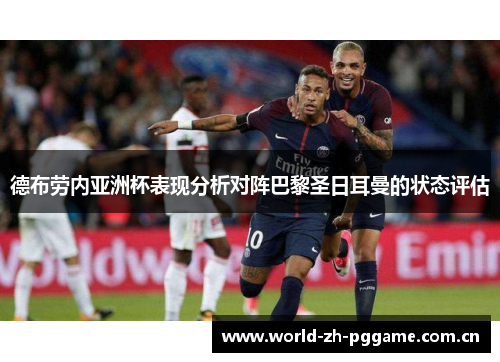 德布劳内亚洲杯表现分析对阵巴黎圣日耳曼的状态评估