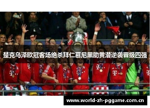 楚克乌泽欧冠客场绝杀拜仁慕尼黑助黄潜逆袭晋级四强