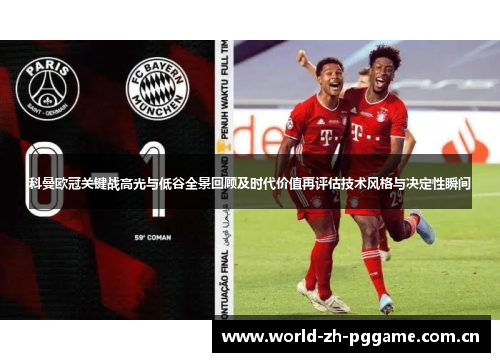 科曼欧冠关键战高光与低谷全景回顾及时代价值再评估技术风格与决定性瞬间