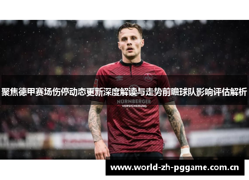 聚焦德甲赛场伤停动态更新深度解读与走势前瞻球队影响评估解析