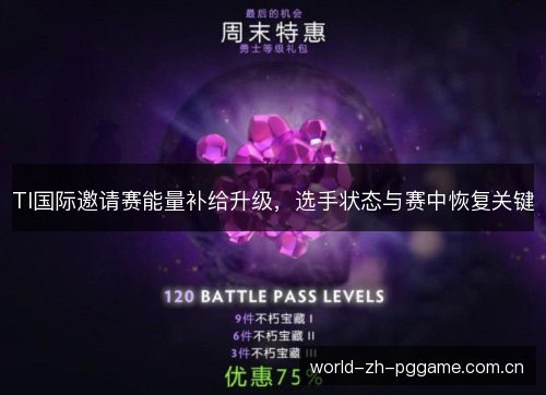 TI国际邀请赛能量补给升级，选手状态与赛中恢复关键