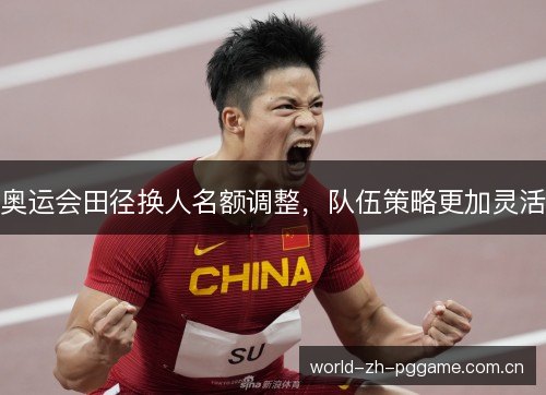 奥运会田径换人名额调整,队伍策略更加灵活 奥运会田径换人名额调整,队伍策略更加灵活