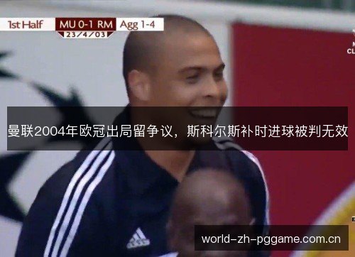 曼联2004年欧冠出局留争议,斯科尔斯补时进球被判无效 曼联2004年欧冠出局留争议,斯科尔斯补时进球被判无效
