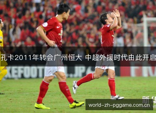 孔卡2011年转会广州恒大 中超外援时代由此开启 孔卡2011年转会广州恒大 中超外援时代由此开启